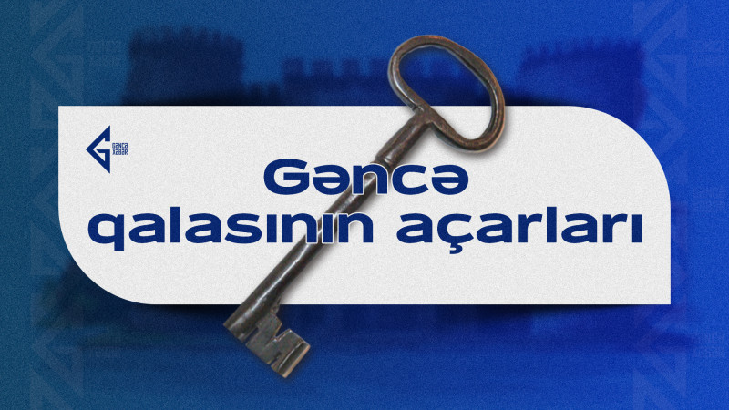 Hakimiyyət gücünün simvolu olan Gəncə qalasının açarları