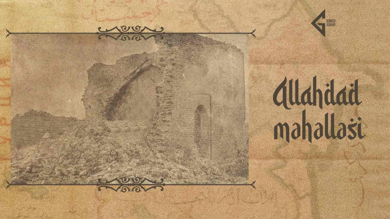 Əmir Teymurun sərkərdəsinin adı ilə bağlı qədim Gəncənin Allahdad məhəlləsi