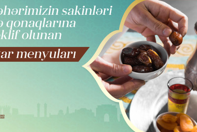 Şəhərimizin sakinləri və qonaqlarına təklif olunan iftar menyuları